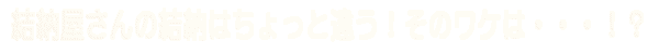 結納屋さんの結納はちょっと違う！そのワケは！？